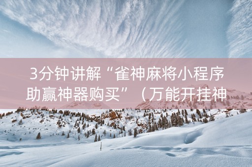 3分钟讲解“雀神麻将小程序助赢神器购买”（万能开挂神器)