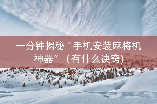 一分钟揭秘“手机安装麻将机神器”（有什么诀窍)