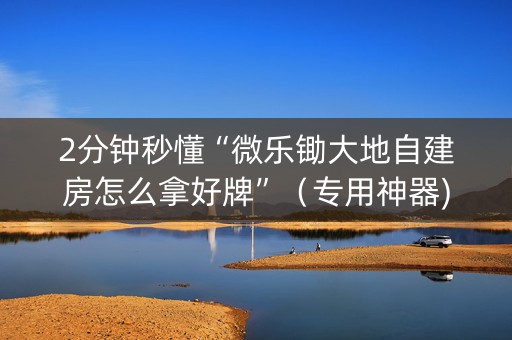 2分钟秒懂“微乐锄大地自建房怎么拿好牌”（专用神器)