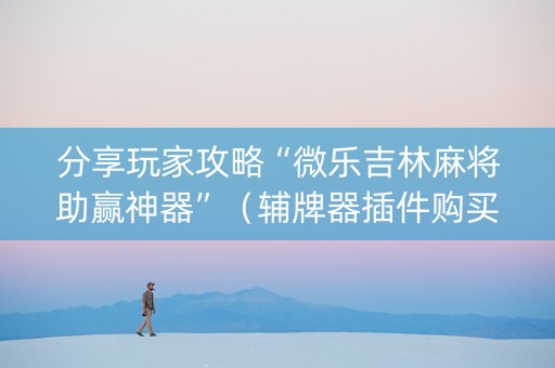 分享玩家攻略“微乐吉林麻将助赢神器”（辅牌器插件购买)