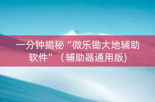 一分钟揭秘“微乐锄大地辅助软件”（辅助器通用版)