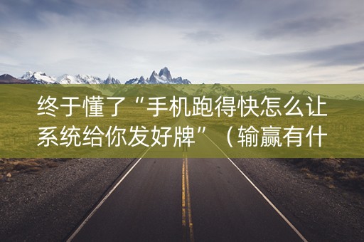 终于懂了“手机跑得快怎么让系统给你发好牌”（输赢有什么规律)