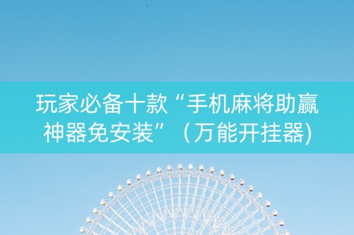 玩家必备十款“手机麻将助赢神器免安装”（万能开挂器)
