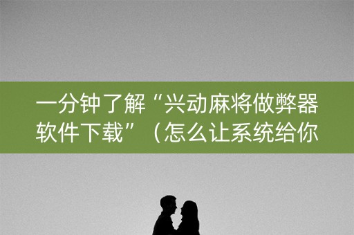一分钟了解“兴动麻将做弊器软件下载”（怎么让系统给你发好牌)