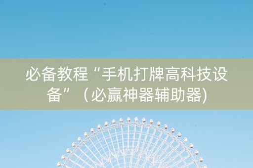 必备教程“手机打牌高科技设备”（必赢神器辅助器)