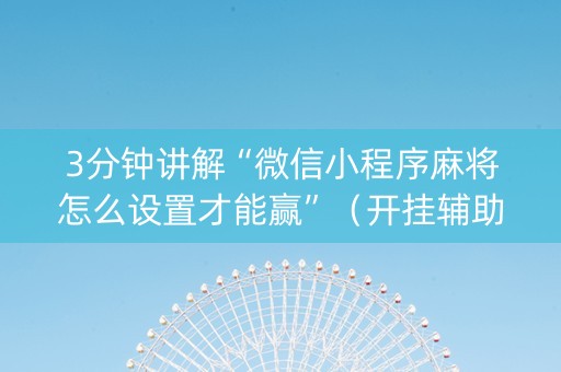 3分钟讲解“微信小程序麻将怎么设置才能赢”（开挂辅助脚本)