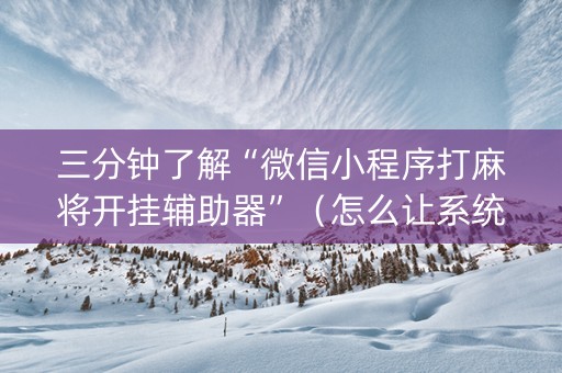 三分钟了解“微信小程序打麻将开挂辅助器”（怎么让系统给自己好牌)