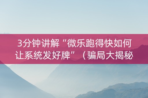 3分钟讲解“微乐跑得快如何让系统发好牌”（骗局大揭秘)