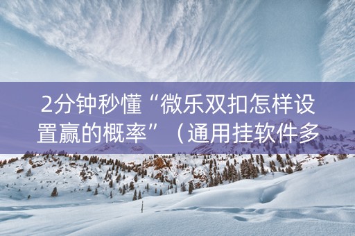2分钟秒懂“微乐双扣怎样设置赢的概率”（通用挂软件多少钱)