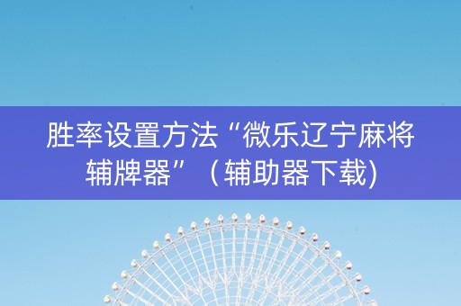 胜率设置方法“微乐辽宁麻将辅牌器”（辅助器下载)