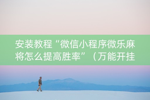 安装教程“微信小程序微乐麻将怎么提高胜率”（万能开挂神器)