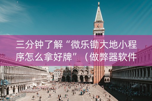 三分钟了解“微乐锄大地小程序怎么拿好牌”（做弊器软件下载)