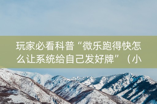 玩家必看科普“微乐跑得快怎么让系统给自己发好牌”（小程序怎么才会赢)