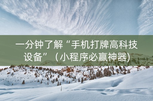 一分钟了解“手机打牌高科技设备”（小程序必赢神器)
