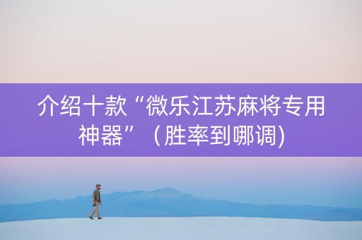 介绍十款“微乐江苏麻将专用神器”（胜率到哪调)