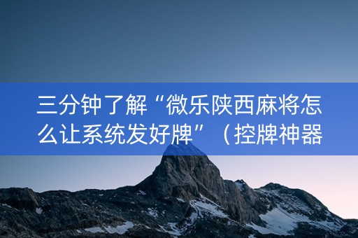 三分钟了解“微乐陕西麻将怎么让系统发好牌”（控牌神器)