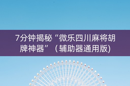 7分钟揭秘“微乐四川麻将胡牌神器”（辅助器通用版)