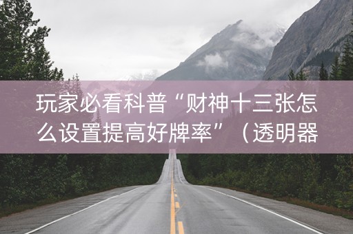 玩家必看科普“财神十三张怎么设置提高好牌率”（透明器教程)