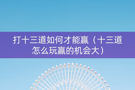 打十三道如何才能赢（十三道怎么玩赢的机会大）
