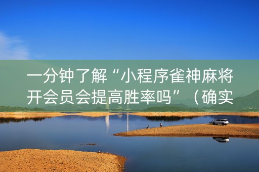 一分钟了解“小程序雀神麻将开会员会提高胜率吗”（确实有插件吗)