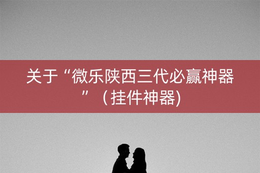 关于“微乐陕西三代必赢神器”（挂件神器)