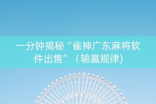 一分钟揭秘“雀神广东麻将软件出售”（输赢规律)