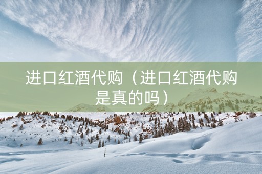 进口红酒代购（进口红酒代购是真的吗）