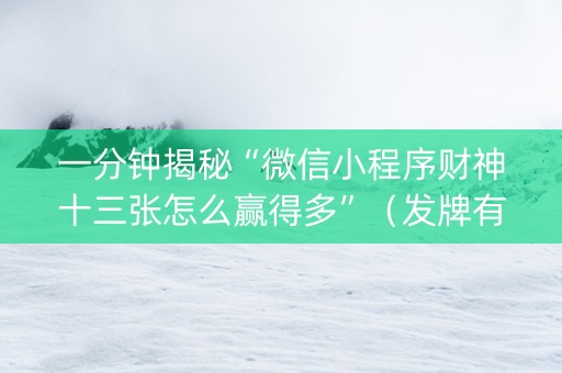 一分钟揭秘“微信小程序财神十三张怎么赢得多”（发牌有什么规律吗)