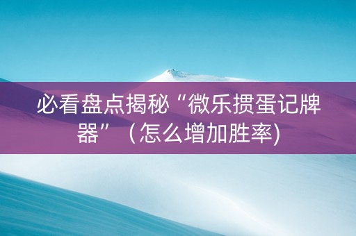 必看盘点揭秘“微乐掼蛋记牌器”（怎么增加胜率)