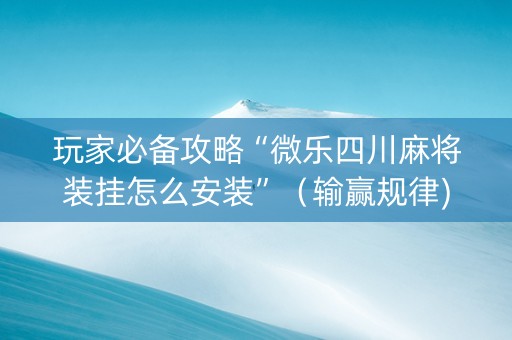 玩家必备攻略“微乐四川麻将装挂怎么安装”（输赢规律)