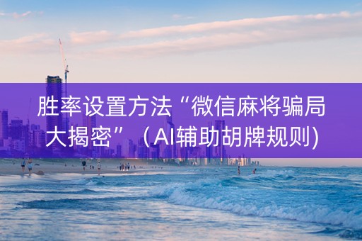 胜率设置方法“微信麻将骗局大揭密”（AI辅助胡牌规则)