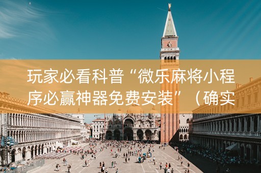 玩家必看科普“微乐麻将小程序必赢神器免费安装”（确实有插件吗)