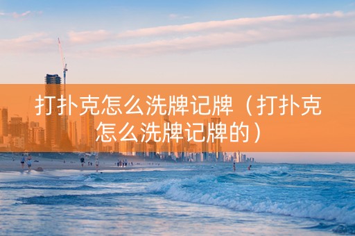 打扑克怎么洗牌记牌（打扑克怎么洗牌记牌的）