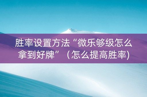 胜率设置方法“微乐够级怎么拿到好牌”（怎么提高胜率)