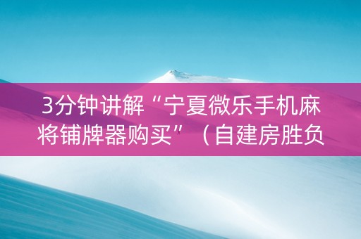 3分钟讲解“宁夏微乐手机麻将铺牌器购买”（自建房胜负规律)