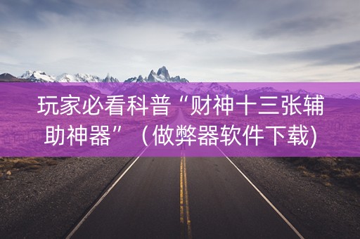 玩家必看科普“财神十三张辅助神器”（做弊器软件下载)
