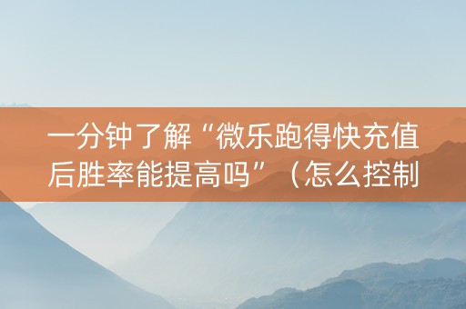 一分钟了解“微乐跑得快充值后胜率能提高吗”（怎么控制输赢)