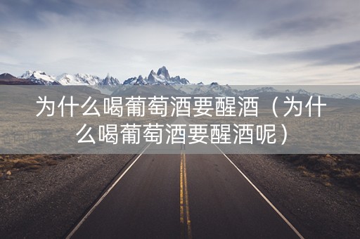 为什么喝葡萄酒要醒酒（为什么喝葡萄酒要醒酒呢）