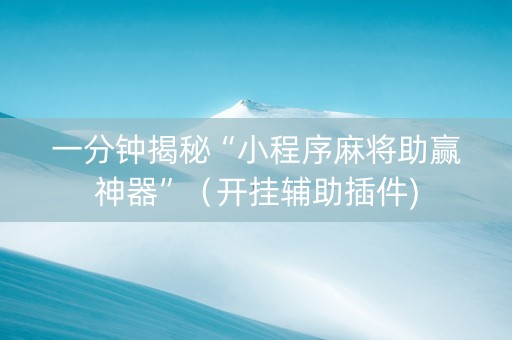 一分钟揭秘“小程序麻将助赢神器”（开挂辅助插件)