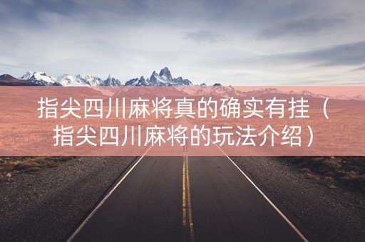 指尖四川麻将真的确实有挂（指尖四川麻将的玩法介绍）