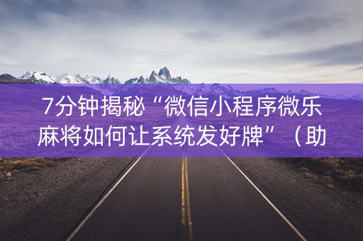 7分钟揭秘“微信小程序微乐麻将如何让系统发好牌”（助攻神器)