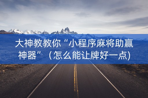 大神教教你“小程序麻将助赢神器”（怎么能让牌好一点)