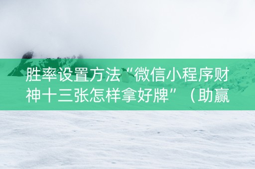 胜率设置方法“微信小程序财神十三张怎样拿好牌”（助赢神器)