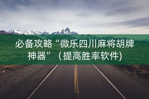 必备攻略“微乐四川麻将胡牌神器”（提高胜率软件)