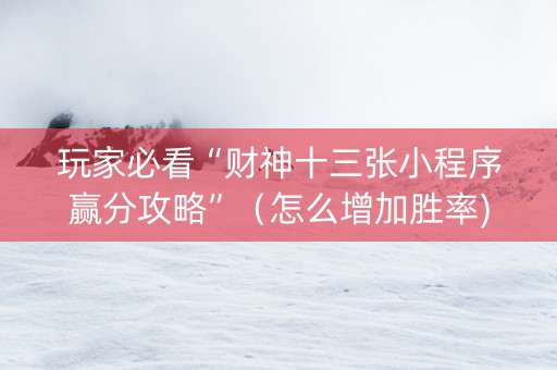 玩家必看“财神十三张小程序赢分攻略”（怎么增加胜率)