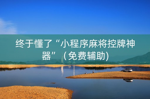 终于懂了“小程序麻将控牌神器”（免费辅助)