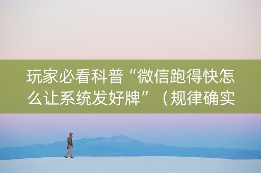 玩家必看科普“微信跑得快怎么让系统发好牌”（规律确实有挂)