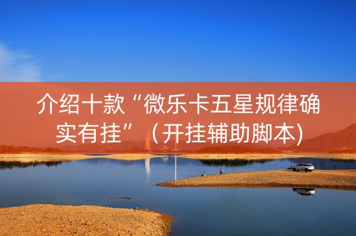 介绍十款“微乐卡五星规律确实有挂”（开挂辅助脚本)