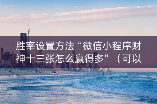 胜率设置方法“微信小程序财神十三张怎么赢得多”（可以设置输赢吗)