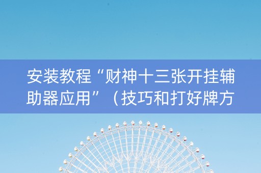 安装教程“财神十三张开挂辅助器应用”（技巧和打好牌方法)